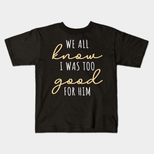 We All Know I Was Too Good For Him Kids T-Shirt